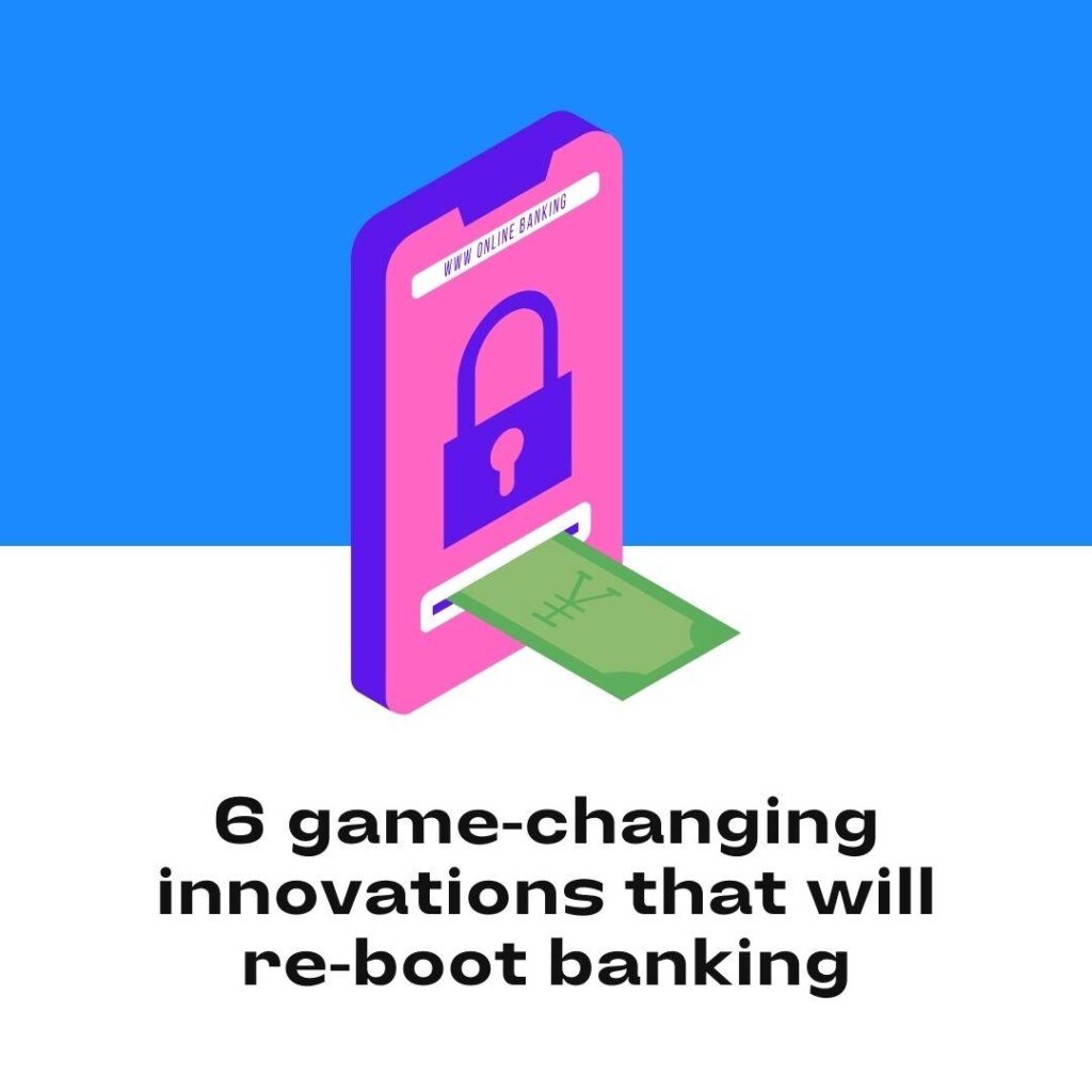 6 Game-changing Innovations That Will Reboot Banking